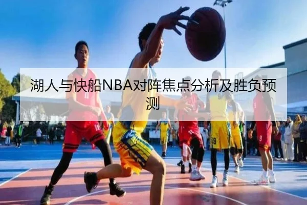 湖人与快船NBA对阵焦点分析及胜负预测